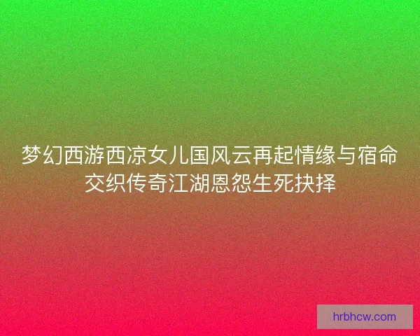 梦幻西游西凉女儿国风云再起情缘与宿命交织传奇江湖恩怨生死抉择