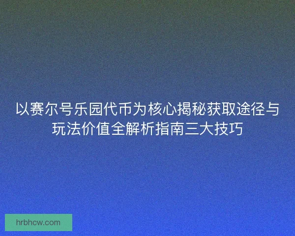以赛尔号乐园代币为核心揭秘获取途径与玩法价值全解析指南三大技巧